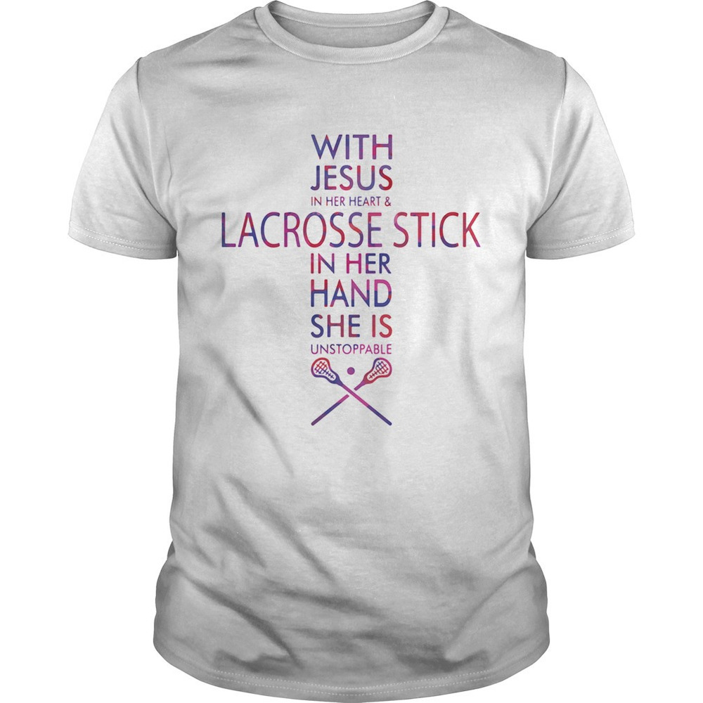 With Jesus In Her Heart And Lacrosse Stick In Her Hand She Is Unstoppable Shirt